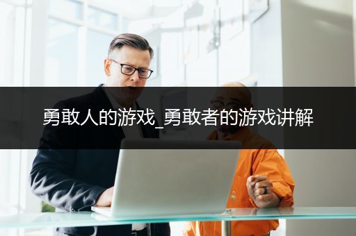 勇敢人的游戏_勇敢者的游戏讲解